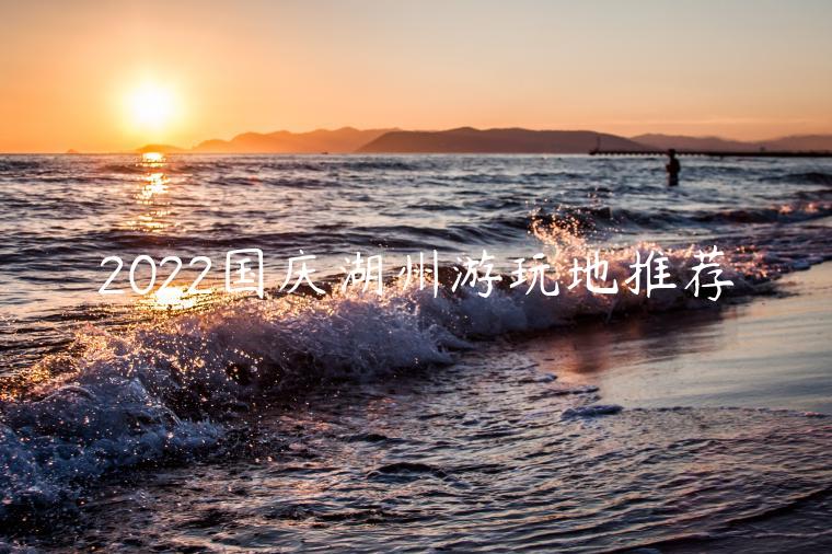 2022国庆湖州游玩地推荐（湖州游玩景点大全）