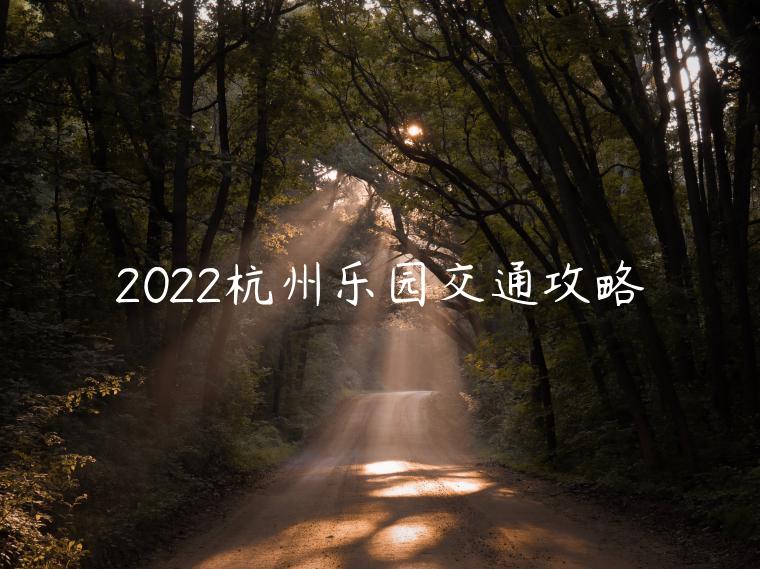2022杭州乐园（开园时间+门票价格+交通攻略）