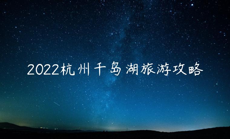 2022杭州千岛湖旅游攻略