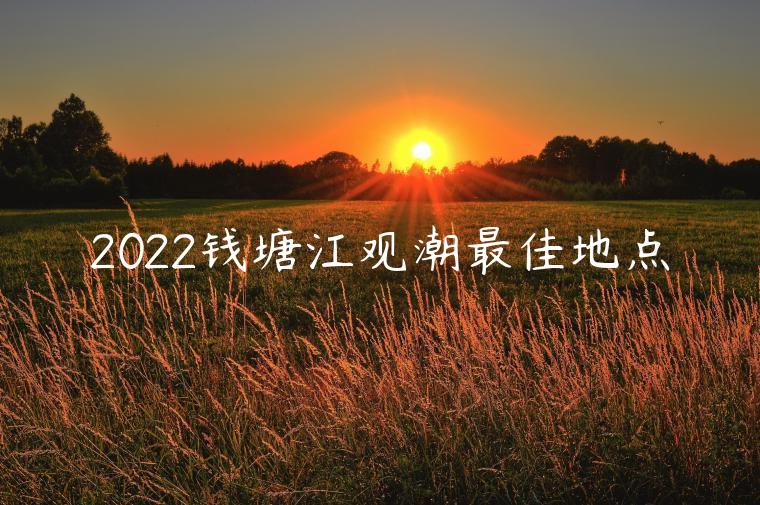 2022钱塘江观潮最佳地点
