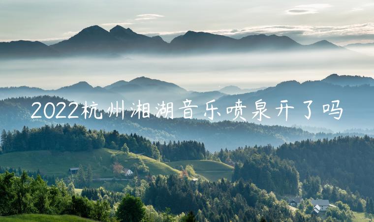 2022杭州湘湖音乐喷泉开了吗（现在）