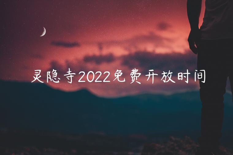 灵隐寺2022免费开放时间表最新
