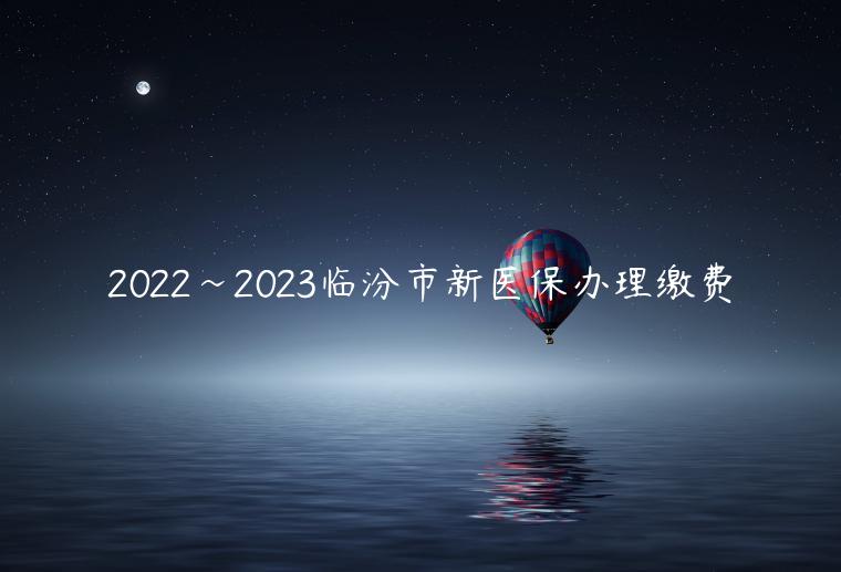 2022~2023临汾市新医保办理缴费
